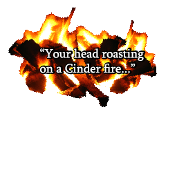 Your Head Roasting On A Cinder Fire